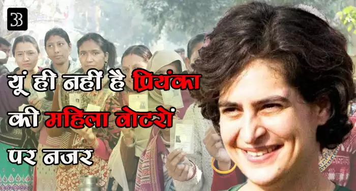यूं ही नहीं है प्रियंका की महिला वोटरों पर नजर