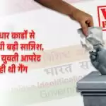 यूपी चुनावी दंगल 2022: फर्जी आधार कार्डों से चुनाव में रची बड़ी साजिश,मास्टमाइंड युवती आपरेट कर रही थी गैंग