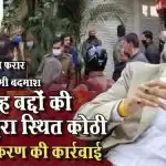 फरार बदन सिंह बद्दो की कोठी की ध्वस्तीकरण की करवाई शुरू