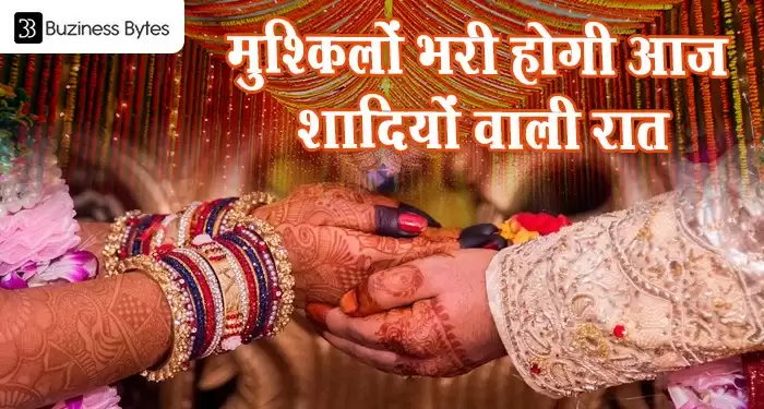 मुश्किलों भरी होगी आज शादियों वाली रात